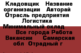 Кладовщик › Название организации ­ Авторай › Отрасль предприятия ­ Логистика › Минимальный оклад ­ 30 000 - Все города Работа » Вакансии   . Самарская обл.,Отрадный г.